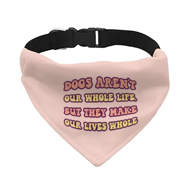 Dogs Make Our Lives Whole Pet Bandana Collar – Quote Scarf Collar – Phrase Dog Bandana